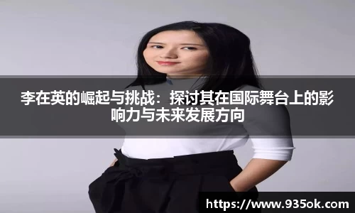 李在英的崛起与挑战：探讨其在国际舞台上的影响力与未来发展方向