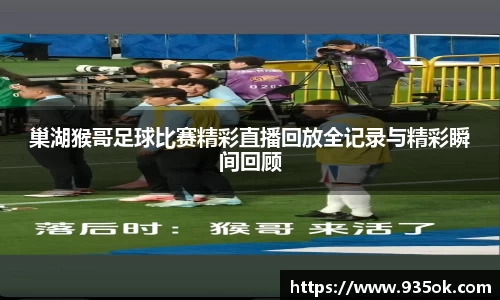 巢湖猴哥足球比赛精彩直播回放全记录与精彩瞬间回顾