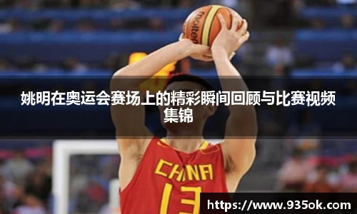 姚明在奥运会赛场上的精彩瞬间回顾与比赛视频集锦