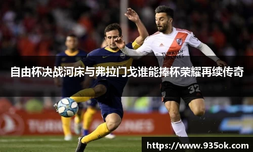 自由杯决战河床与弗拉门戈谁能捧杯荣耀再续传奇
