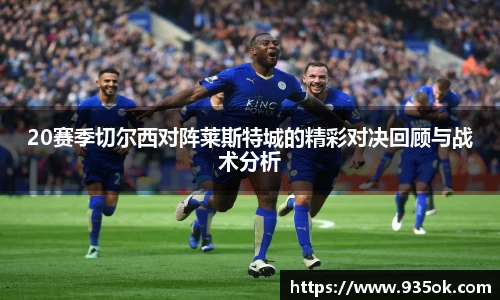 20赛季切尔西对阵莱斯特城的精彩对决回顾与战术分析