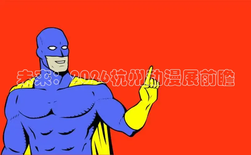 未来：2026杭州动漫展前瞻